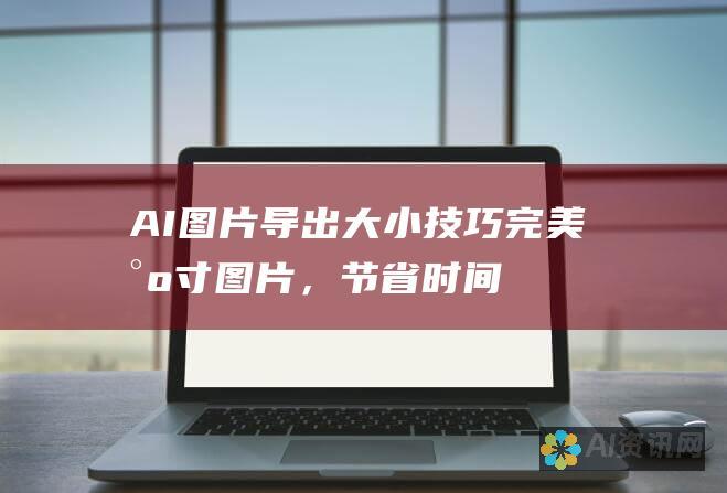 AI图片导出大小技巧：完美尺寸图片，节省时间