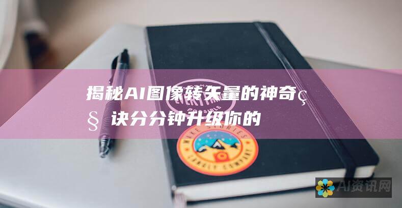 揭秘 AI 图像转矢量的神奇秘诀：分分钟升级你的设计作品！