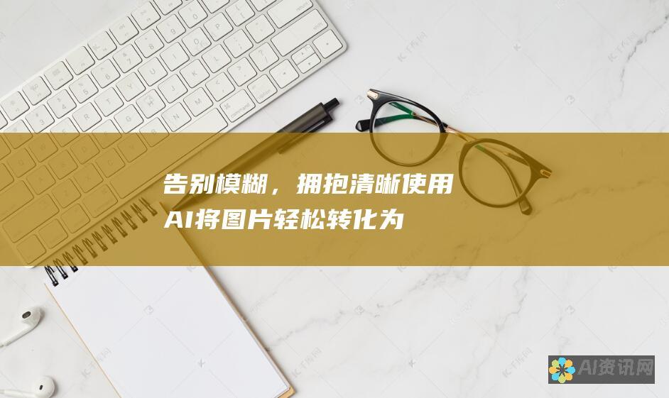 告别模糊，拥抱清晰：使用 AI 将图片轻松转化为矢量图形