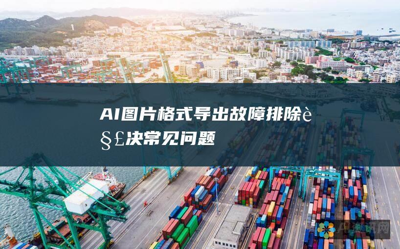 AI图片格式导出故障排除：解决常见问题