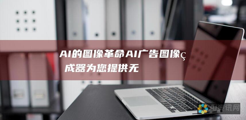 AI 的图像革命：AI 广告图像生成器为您提供无穷无尽的定制创意，以提升您的广告效果