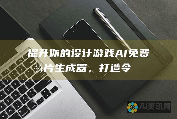 提升你的设计游戏：AI 免费图片生成器，打造令人惊叹的视觉效果，让你的项目脱颖而出