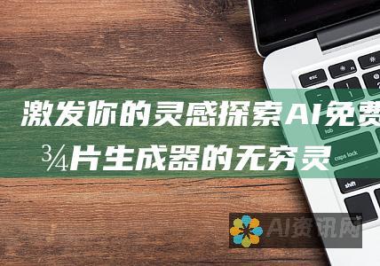 激发你的灵感：探索 AI 免费图片生成器的无穷灵感源泉，点燃你的创造火花