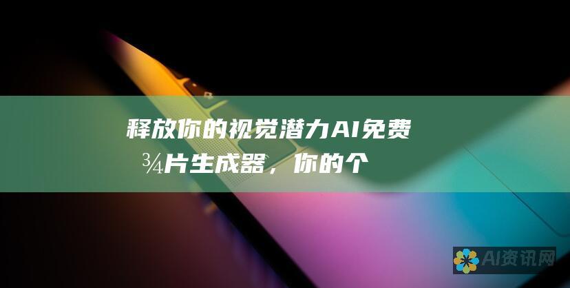 释放你的视觉潜力：AI 免费图片生成器，你的个人创意助理，为你提供无限的可视化选项