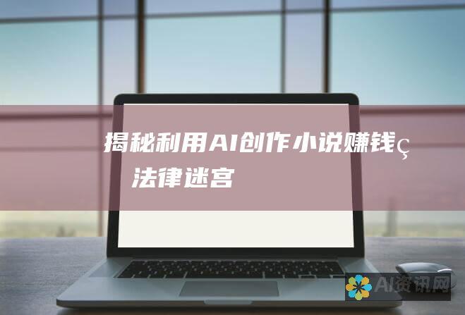 揭秘：利用 AI 创作小说赚钱的法律迷宫