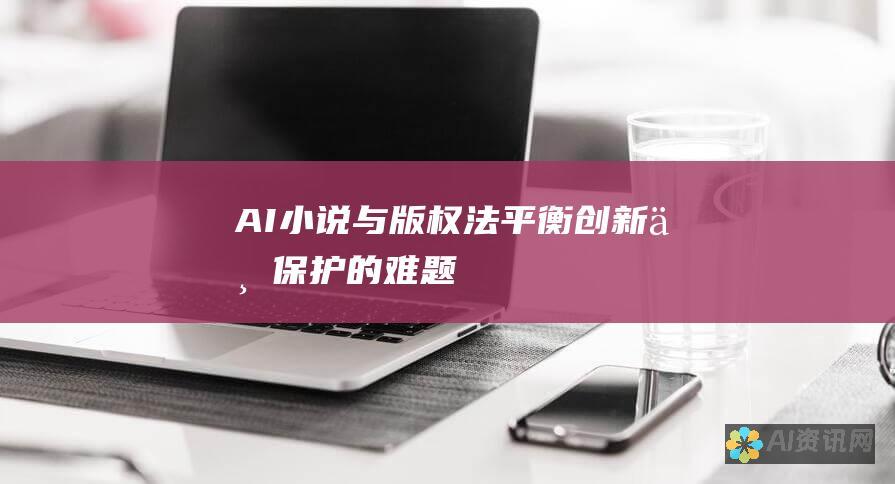 AI 小说与版权法：平衡创新与保护的难题