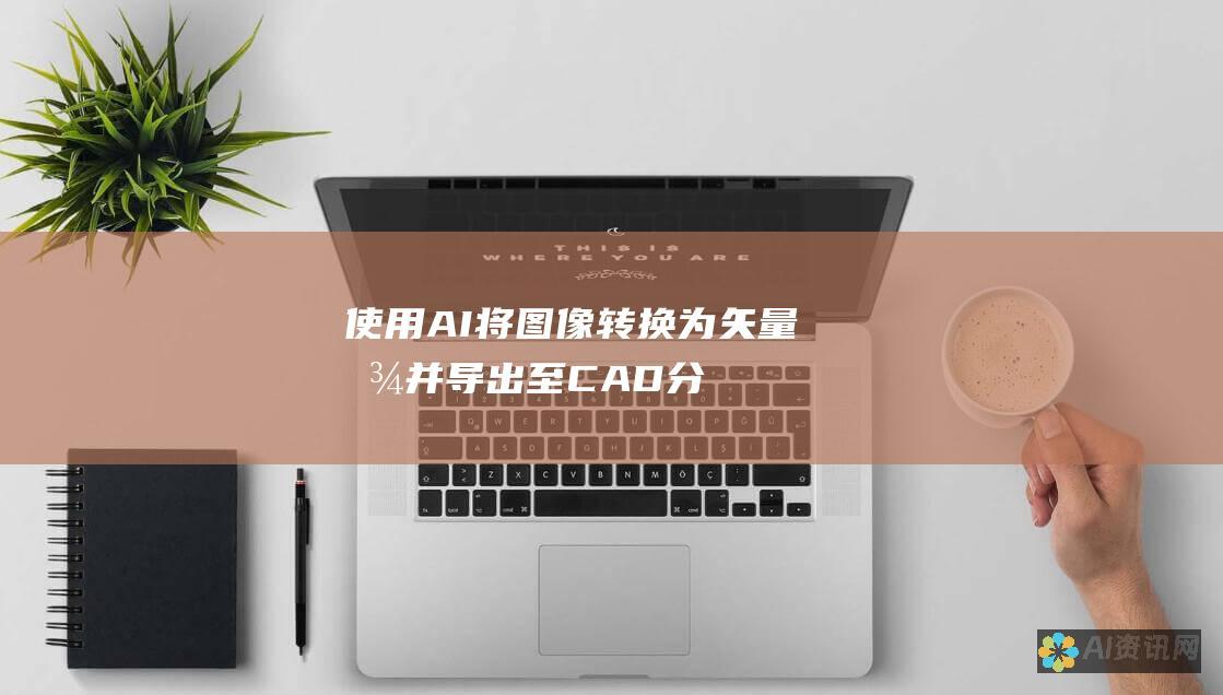 使用 AI 将图像转换为矢量图并导出至 CAD：分步指南