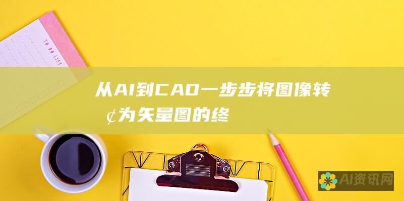 从 AI 到 CAD：一步步将图像转换为矢量图的终极教程