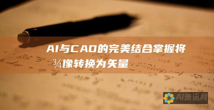 AI 与 CAD 的完美结合：掌握将图像转换为矢量图并导出至 CAD 的技巧