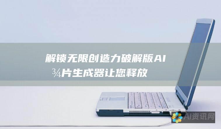 解锁无限创造力：破解版 AI 图片生成器让您释放想象力