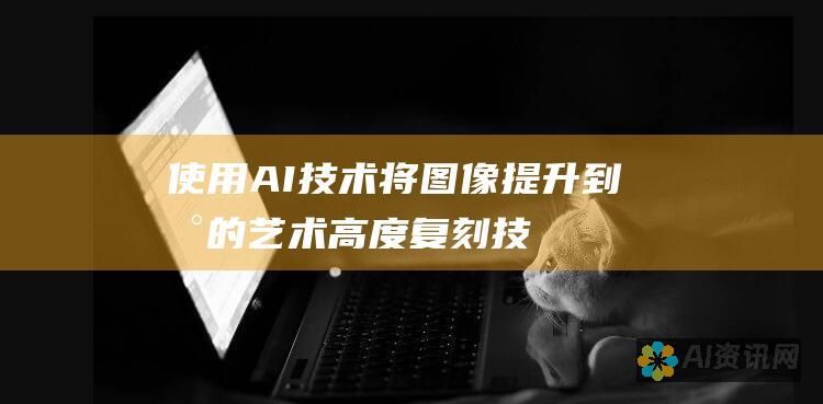 使用 AI 技术将图像提升到新的艺术高度：复刻技巧揭秘