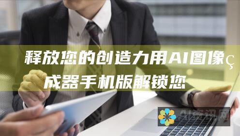 释放您的创造力：用 AI 图像生成器手机版解锁您的艺术天赋，打造独一无二的内容