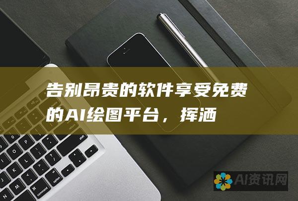 告别昂贵的软件：享受免费的 AI 绘图平台，挥洒您的艺术激情