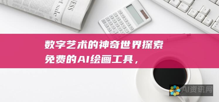 数字艺术的神奇世界：探索免费的 AI 绘画工具，释放您的创造力