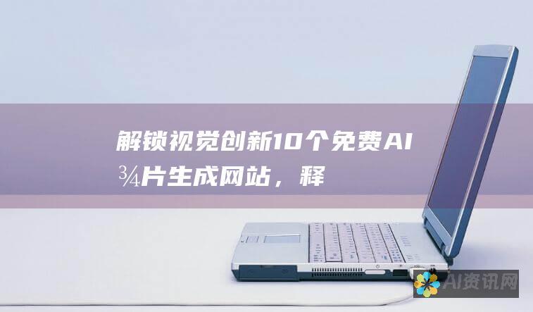 解锁视觉创新：10 个免费 AI 图片生成网站，释放你的想象力