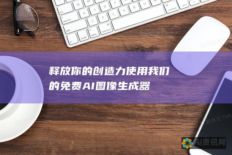 释放你的创造力：使用我们的免费 AI 图像生成器在线创建独特而令人惊叹的图像