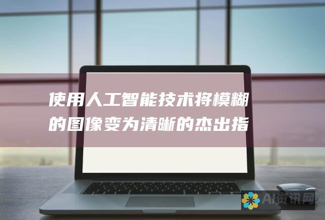 使用人工智能技术将模糊的图像变为清晰的杰出指南