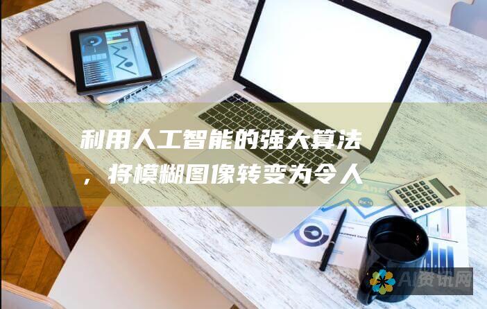 利用人工智能的强大算法，将模糊图像转变为令人惊叹的清晰度