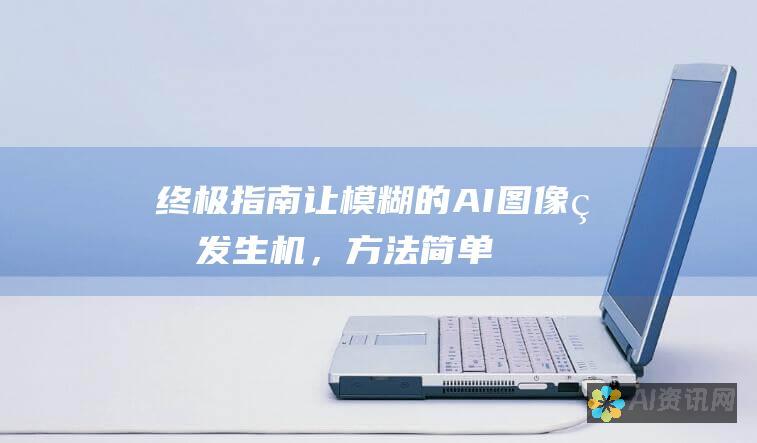 终极指南：让模糊的 AI图像焕发生机，方法简单有效