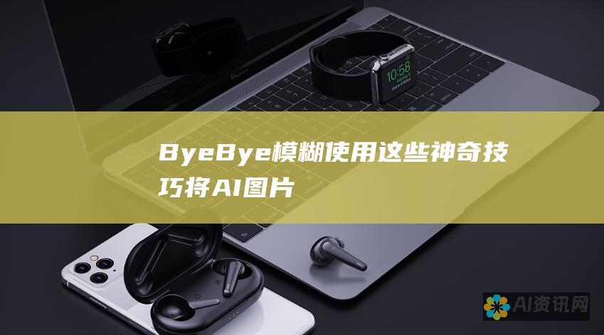 Bye Bye 模糊！使用这些神奇技巧将 AI图片变清晰