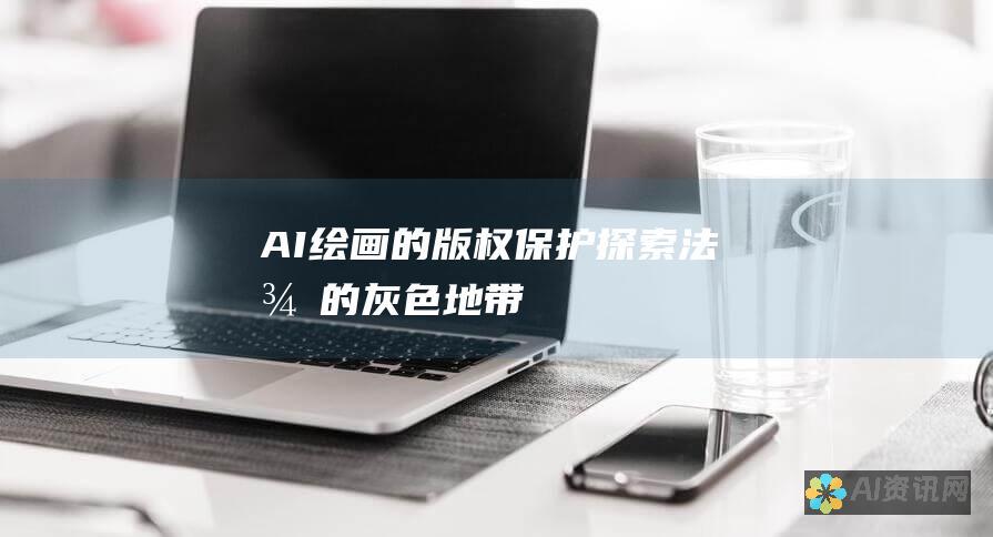 AI 绘画的版权保护：探索法律的灰色地带