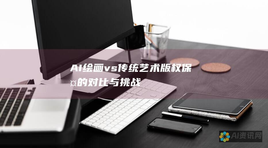 AI 绘画 vs. 传统艺术：版权保护的对比与挑战