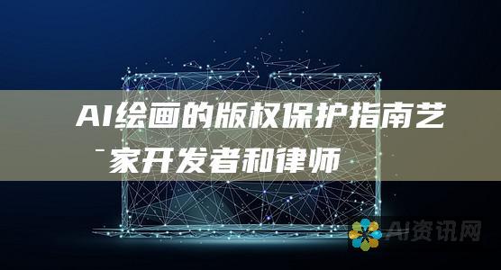 AI绘画的版权保护指南：艺术家、开发者和律师的必读内容