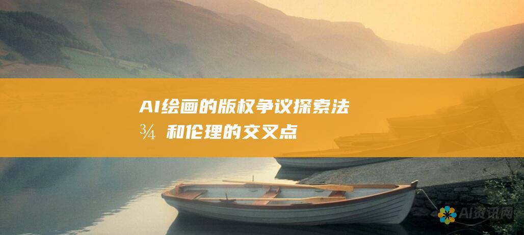 AI绘画的版权争议：探索法律和伦理的交叉点