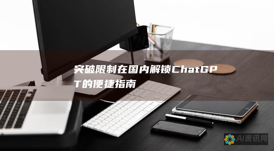 突破限制 在国内解锁ChatGPT的便捷指南