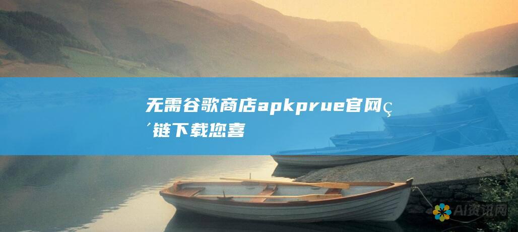 无需谷歌商店！apkprue 官网直链下载您喜爱的 Android 应用