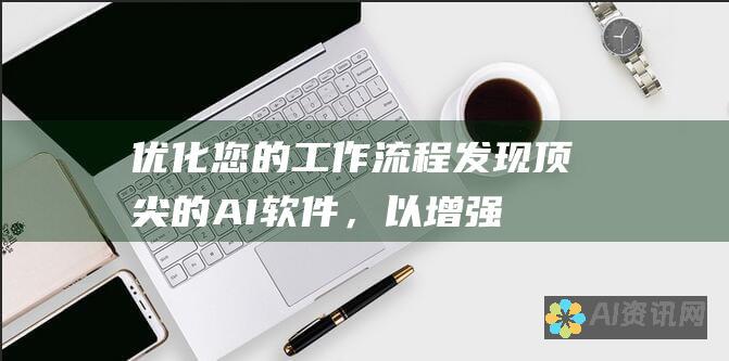 优化您的工作流程：发现顶尖的 AI 软件，以增强效率和自动化任务