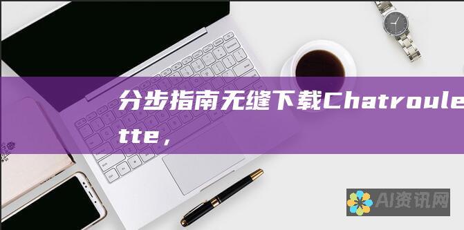 分步指南：无缝下载 Chatroulette，开启互动之旅