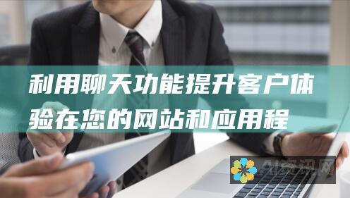 利用聊天功能提升客户体验：在您的网站和应用程序中提供便捷、即时的客户支持