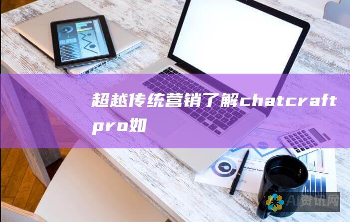 超越传统营销：了解chatcraftpro如何通过自动化、个性化和分析彻底改变您的客户互动