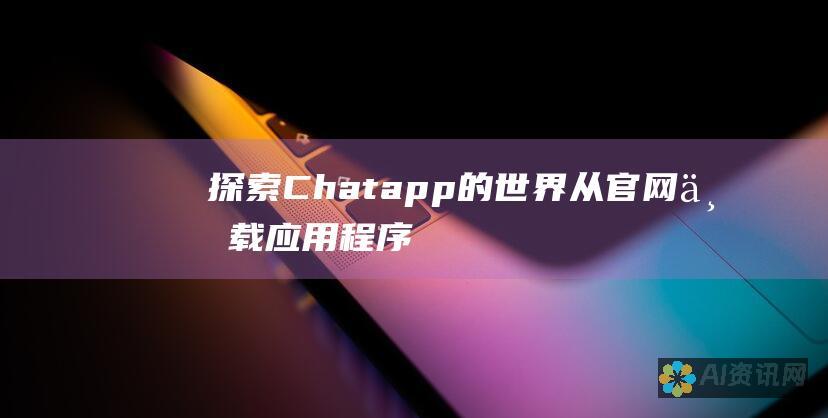 探索 Chatapp 的世界：从官网下载应用程序，尽享畅快沟通