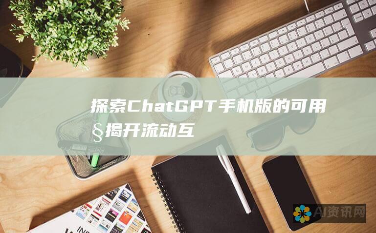 探索 ChatGPT 手机版的可用性：揭开流动互动的秘密