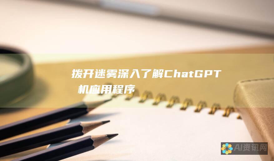 拨开迷雾：深入了解 ChatGPT 手机应用程序的可能性和限制