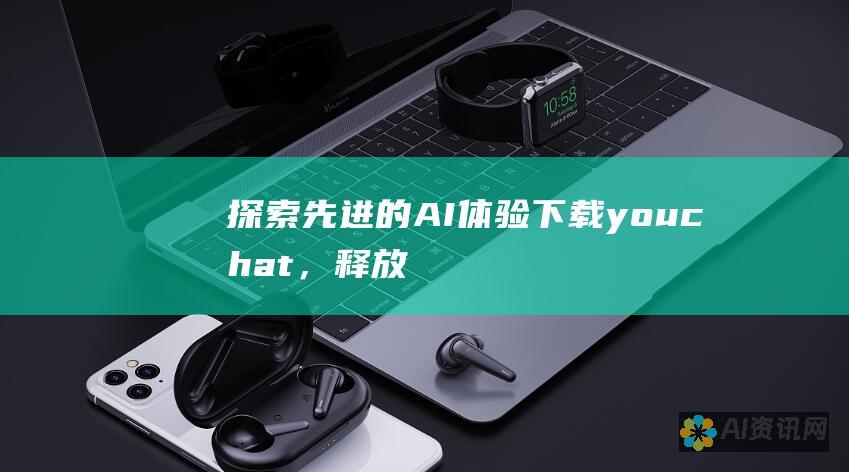 探索先进的AI体验：下载youchat，释放您的沟通潜力