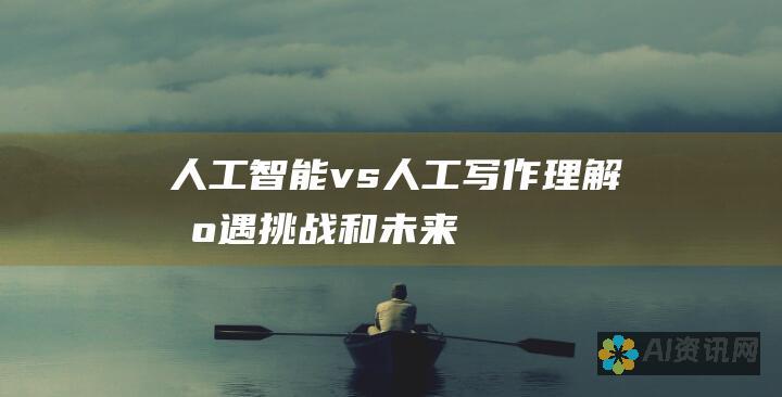 人工智能 vs. 人工写作：理解机遇、挑战和未来的影响