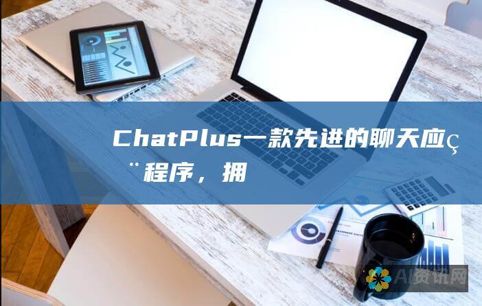 ChatPlus：一款先进的聊天应用程序，拥有全面的功能、轻松注册和直观使用指南