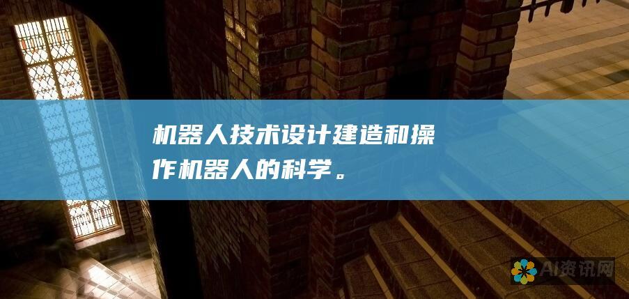 机器人技术：设计、建造和操作机器人的科学。