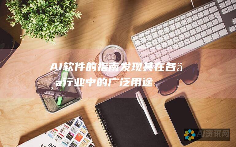 AI 软件的指南：发现其在各个行业中的广泛用途