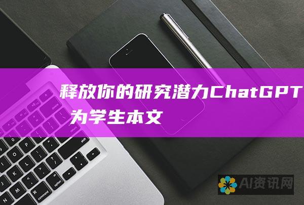 释放你的研究潜力：ChatGPT 作为学生本文创作的革命性工具