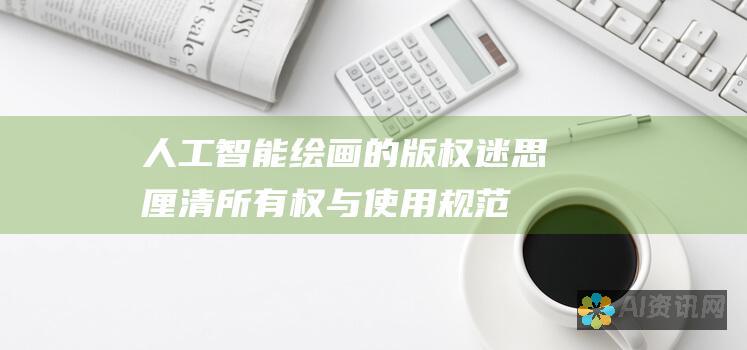 人工智能绘画的版权迷思：厘清所有权与使用规范