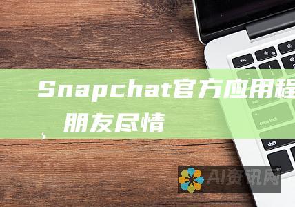 Snapchat 官方应用程序下载：与朋友尽情聊天、分享瞬间