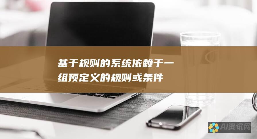 基于规则的系统：依赖于一组预定义的规则或条件来做出决策。