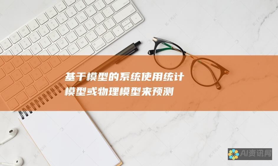 基于模型的系统：使用统计模型或物理模型来预测或模拟现实世界现象。