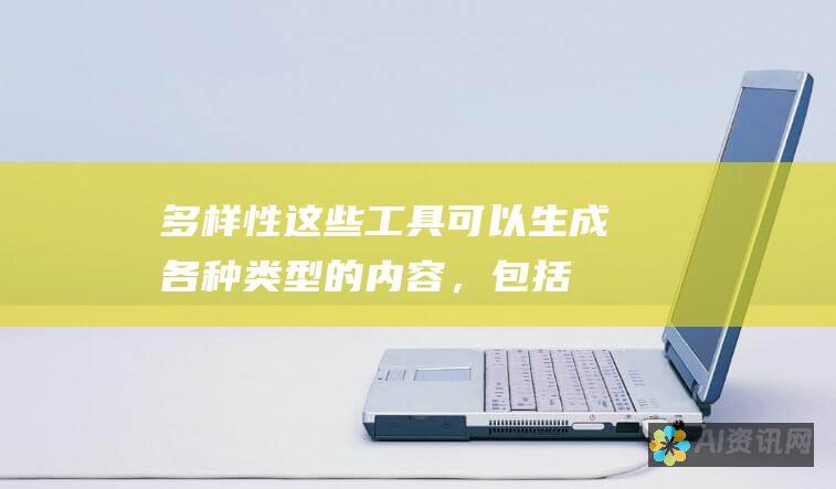 多样性：这些工具可以生成各种类型的内容，包括文章、博客文章、社交媒体帖子、电子邮件和产品描述。