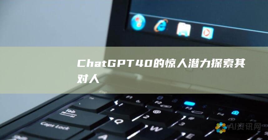 ChatGPT-4.0 的惊人潜力：探索其对人工智能未来的影响