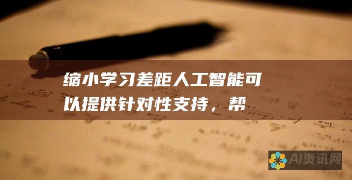 缩小学习差距:人工智能可以提供针对性支持，帮助有学习困难的学生赶上进度。